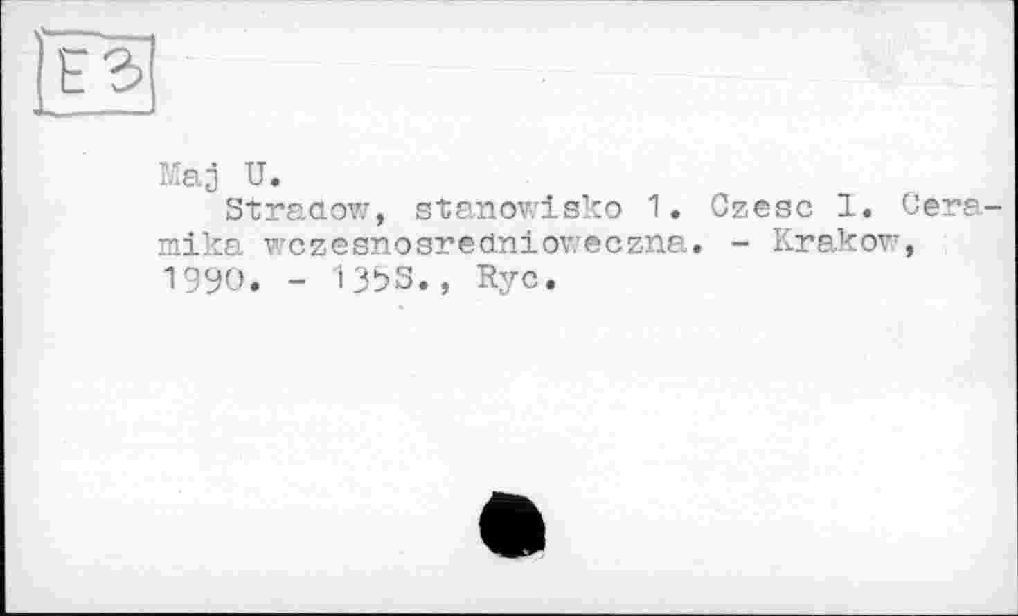 ﻿Maj U.
Straaow, stanowisko 1. Czesc 1. Oera-mika v-czesnosrednioweczna. - Krakow, 1990. - l3bS., Ryc.